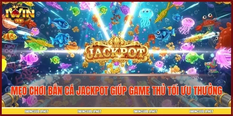 Bí kíp chơi bắn cá Jackpot dễ thắng đậm