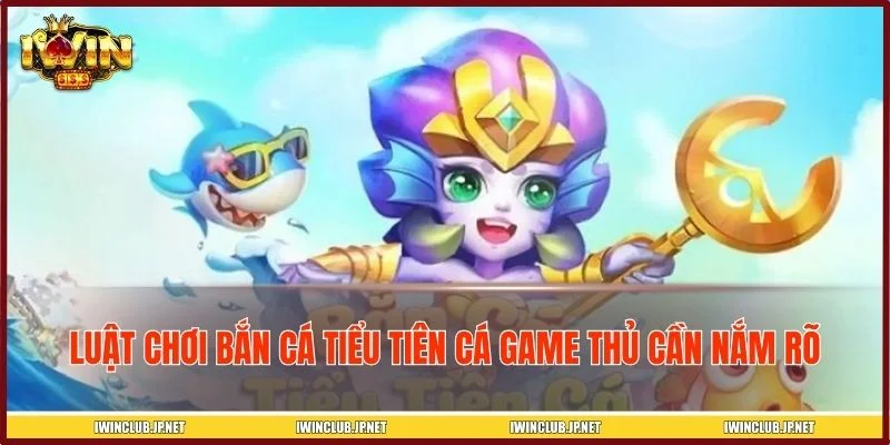 Hiểu rõ luật chơi trước khi bước vào bắn cá tiểu tiên cá