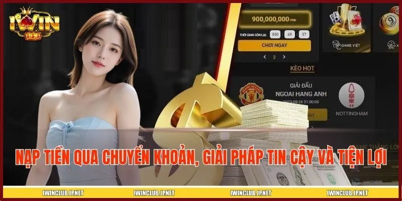 Nạp tiền qua chuyển khoản, giải pháp tin cậy và tiện lợi