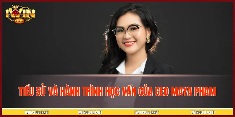 Tiểu sử và hành trình học vấn của nữ CEO Maya Pham