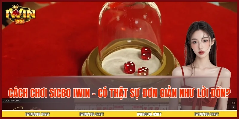 Cách Chơi Sicbo IWIN - Có Thật Sự Đơn Giản Như Lời Đồn?