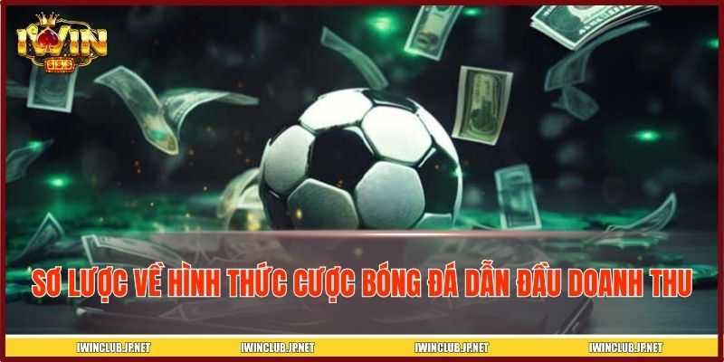 Sơ lược về hình thức cược bóng đá dẫn đầu doanh thu